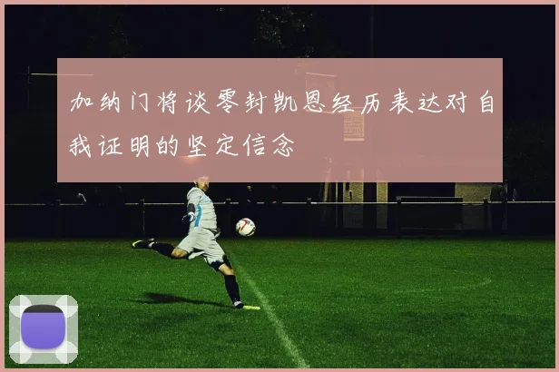 加纳门将谈零封凯恩经历表达对自我证明的坚定信念